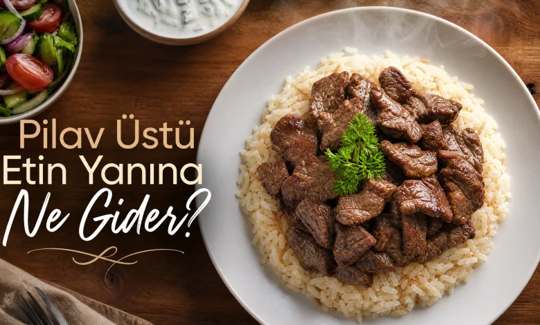 Pilav üstü etin yanına ne gider? Yanında ne yemeliyiz?