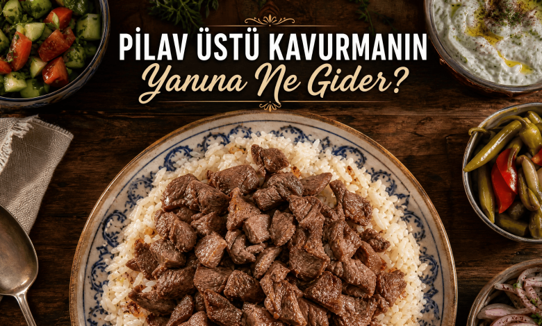 Mükemmel Pilav Üstü Kavurma Sofra Kombinasyonları, Meze Uyumları ve Gurme Menü Önerileri