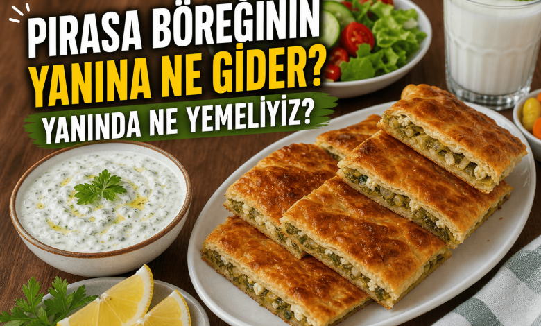 Pırasa Böreğinin Yanına Ne Gider? Yanında Ne Yemeliyiz?