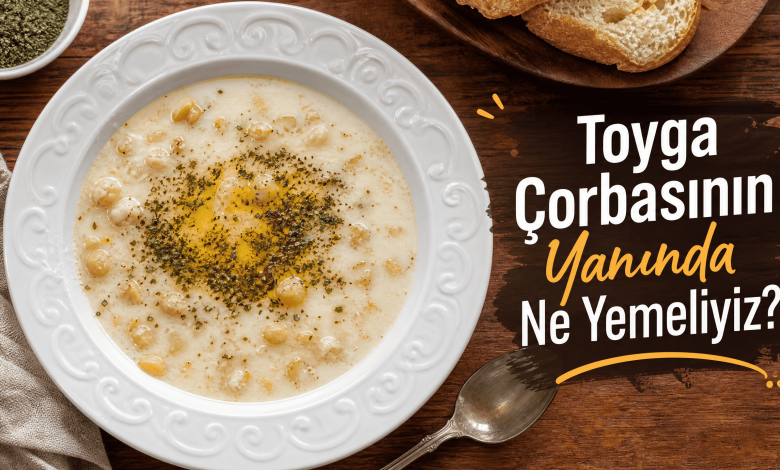 Toyga Çorbasının Yanında Ne Yemeliyiz? Yanında Ne Gider?